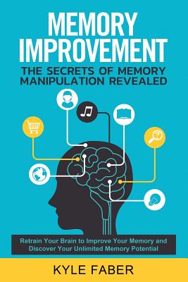 Coperta cărții 'Memory Improvement - The Secrets of Memory Manipulation Revealed: Retrain Your Brain to Improve Your Memory and'