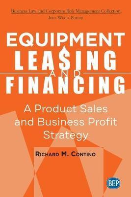 Equipment Leasing and Financing: A Product Sales and Business Profit Center Strategy - Richard M. Contino