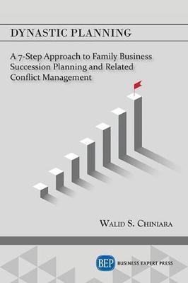 Dynastic Planning: A 7-Step Approach to Family Business Succession Planning and Related Conflict Management - Walid S. Chiniara