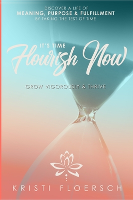 It's Time Flourish Now: Grow Vigorously & Thrive - Kristi Floersch