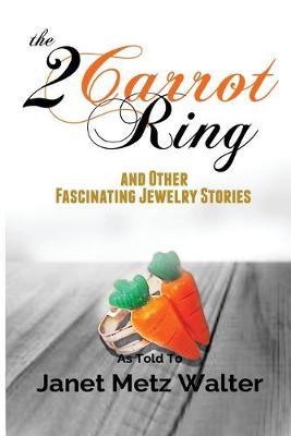 The 2 Carrot Ring, and Other Fascinating Jewelry Stories - Janet Metz Walter