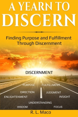 A Yearn To Discern: Finding Purpose And Fulfillment Through Discernment - R. L. Maco