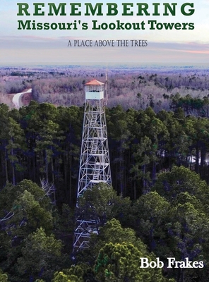 Remembering Missouri's Lookout Towers: A Place Above the Trees - Bob Frakes