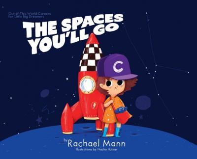 The Spaces You'll Go: Out-of-This-World Careers for Little Big Dreamers - Rachael Mann