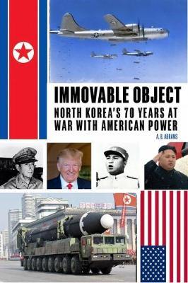Immovable Object: North Korea's 70 Years at War with American Power - A. B. Abrams