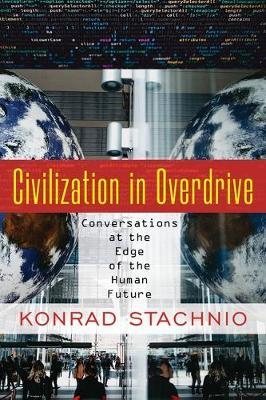 Civilization in Overdrive: Conversations at the Edge of the Human Future - Konrad Stachnio