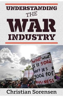 Poza produsului Understanding the War Industry - Christian Sorensen