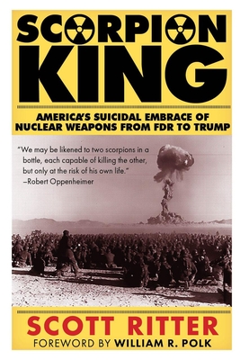 Scorpion King: America's Suicidal Embrace of Nuclear Weapons from FDR to Trump - Scott Ritter