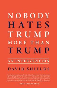 Poza produsului Nobody Hates Trump More Than Trump: An Intervention - David Shields