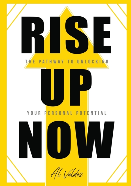 Rise Up Now: The Pathway to Unlocking Your Personal Potential - Al Valdez