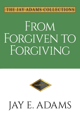 From Forgiven to Forgiving: Learning to Forgive One Another God's Way - Jay E. Adams