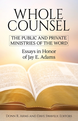 Whole Counsel: The Public and Private Ministries of the Word: Essays in Honor of Jay E. Adams - Donn R. Arms