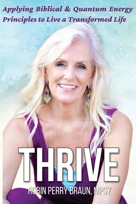 Thrive: Applying Biblical & Quantum Energy Principles to Live a Transformed Life - Robin Perry Braun