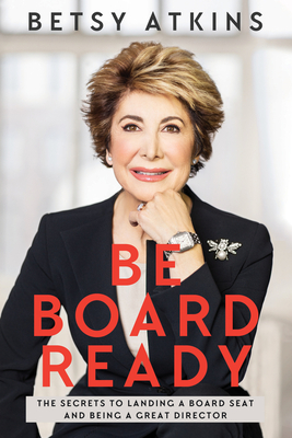 Be Board Ready: The Secrets to Landing a Board Seat and Being a Great Director - Betsy Atkins