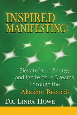 Inspired Manifesting: Elevate Your Energy & Ignite Your Dreams Through the Akashic Records - Linda Howe