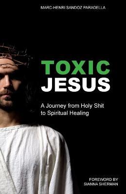 Toxic Jesus: A Journey from Holy Shit to Spiritual Healing - Marc-henri Sandoz Paradella