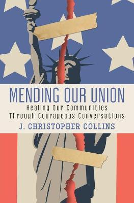 Mending Our Union: Healing Our Communities Through Courageous Conversations - J. Christopher Collins