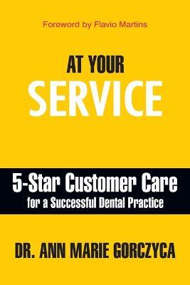 At Your Service: 5-Star Customer Care for a Successful Dental Practice - Ann Marie Gorczyca