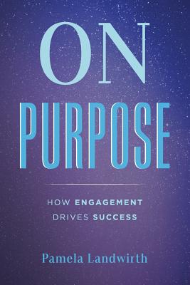 On Purpose: How Engagement Drives Success - Pamela Landwirth