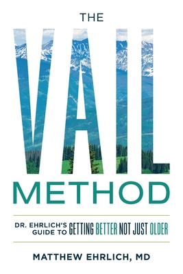 The Vail Method: Dr. Ehrlich's Guide To Getting Better Not Just Older - M. D. Matthew Ehrlich