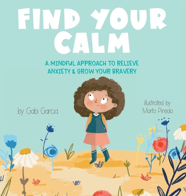Find Your Calm: A Mindful Approach To Relieve Anxiety and Grow Your Bravery - Gabi Garcia