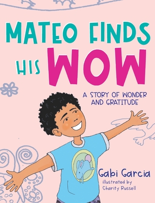 Mateo Finds His Wow: A Story of Wonder and Gratitude - Gabi Garcia