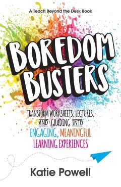 Boredom Busters: Transform Worksheets, Lectures, and Grading into Engaging, Meaningful Learning Experiences - Katie Powell