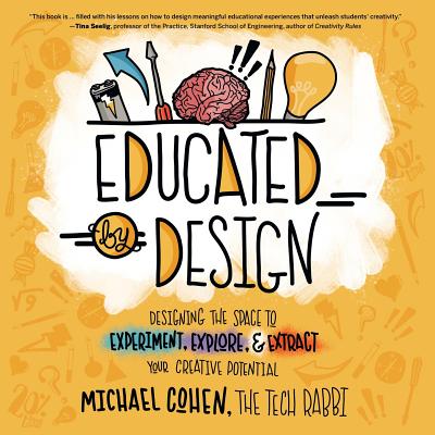 Educated by Design: Designing the Space to Experiment, Explore, and Extract Your Creative Potential - Michael Cohen