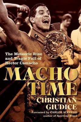 Macho Time: The Meteoric Rise and Tragic Fall of Hector Camacho - Christian Giudice