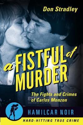 A Fistful of Murder: The Fights and Crimes of Carlos Monzon - Don Stradley