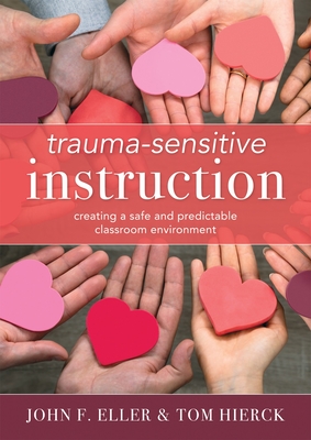 Trauma-Sensitive Instruction: Creating a Safe and Predictable Classroom Environment (Strategies to Support Trauma-Impacted Students and Create a Pos - John F. Eller