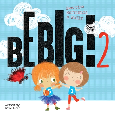 Be Big! 2: Beatrice Befriends a Bully - Katie Kizer
