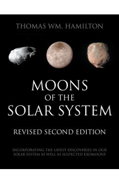 Moons of the Solar System, Revised Second Edition: Incorporating the Latest Discoveries in Our Solar System as well as Suspected Exomoons - Thomas Wm Hamilton