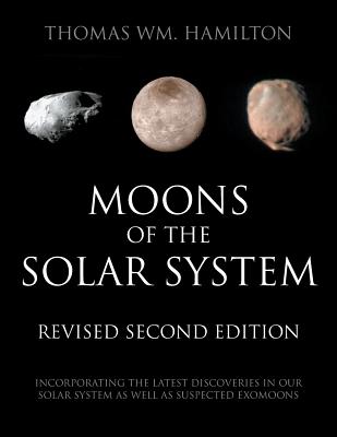 Moons of the Solar System, Revised Second Edition: Incorporating the Latest Discoveries in Our Solar System as well as Suspected Exomoons - Thomas Wm Hamilton