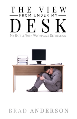 The View From Under My Desk: My Battle With Workplace Depression - Brad Anderson