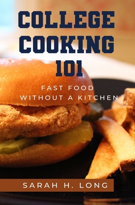 College Cooking 101: Fast Food Without a Kitchen - Sarah H. Long
