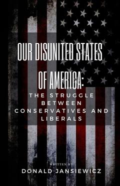Coperta cărții 'Our Disunited States of America: The Struggle Between Conservatives and Liberals - Donald Jansiewicz'