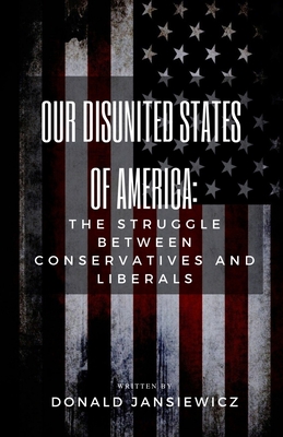 Coperta cărții 'Our Disunited States of America: The Struggle Between Conservatives and Liberals - Donald Jansiewicz'