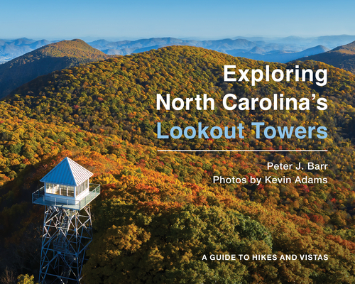 Exploring North Carolina's Lookout Towers: A Guide to Hikes and Vistas - Peter J. Barr