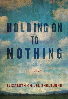 Holding on to Nothing - Elizabeth Chiles Shelburne