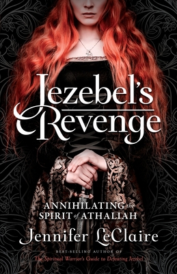 Jezebel's Revenge: Annihilating the Spirit of Athaliah - Jennifer Leclaire