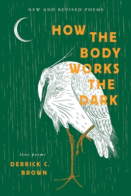How the Body Works the Dark: New and Revised Poems - Derrick C. Brown