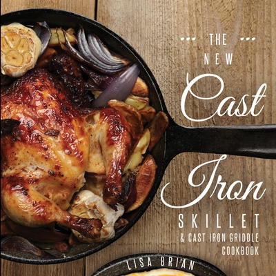 The New Cast Iron Skillet & Cast Iron Griddle Cookbook (Ed 2): 101 Modern Recipes for your Cast Iron Pan & Cast Iron Cookware (Cast Iron Cookbooks, Ca - Lisa Brian