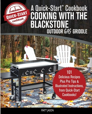 Cooking With the Blackstone Outdoor Gas Griddle, A Quick-Start Cookbook: 101 Delicious Recipes, plus Pro Tips and Illustrated Instructions, from Quick - Matt Jason