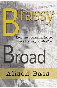 Poza produsului Brassy Broad: How One Journalist helped pave the way to #MeToo - Alison Bass
