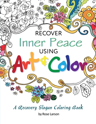 Recover Inner Peace Using Art & Color: A Recovery Slogan Coloring Book - Rose A. Larson