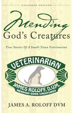 Coperta cărții 'Mending God's Creatures: True Stories Of A Small-Town Veterinarian - James Roloff'