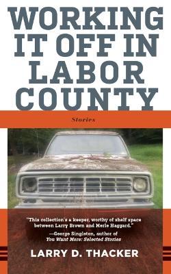 Working It Off in Labor County: Stories - Larry D. Thacker