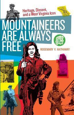 Mountaineers Are Always Free: Heritage, Dissent, and a West Virginia Icon - Rosemary V. Hathaway