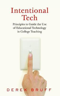 Intentional Tech: Principles to Guide the Use of Educational Technology in College Teaching - Derek Bruff